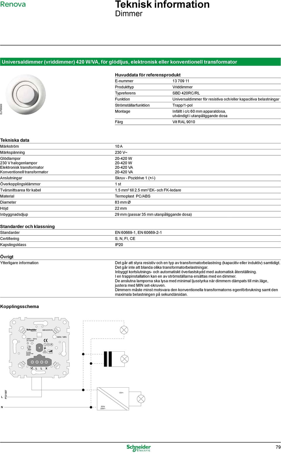 transformator Konventionell transformator 20-420 W 20-420 W 20-420 VA 20-420 VA Anslutningar Skruv - Pozidrive 1 (+/-) 1 st 1.5 mm 2 till 2.