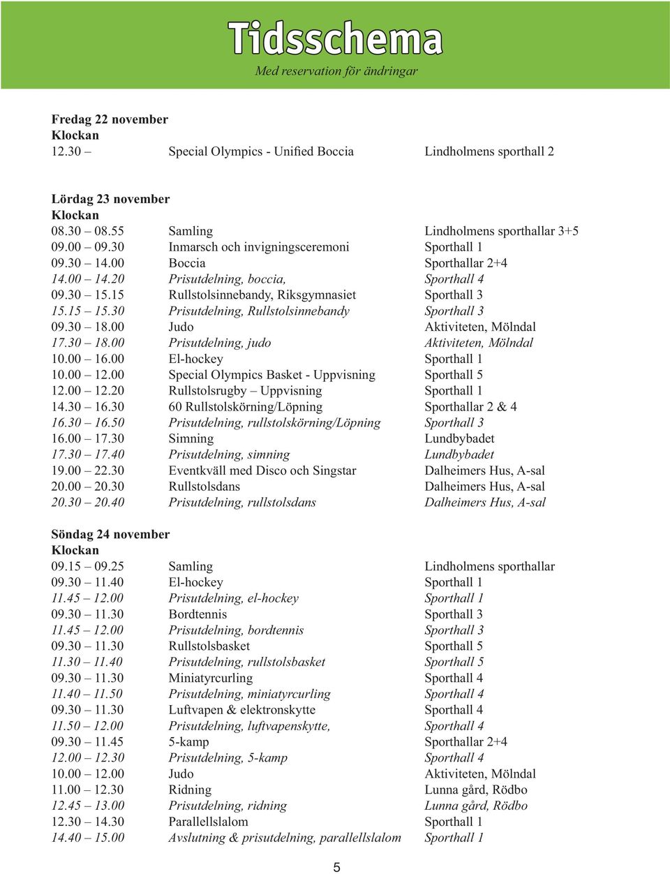 40 Prisutdelning, simning Lundbybadet 20.30 20.40 Prisutdelning, rullstolsdans Dalheimers Hus, A-sal Söndag 24 november Klockan 11.45 12.00 Prisutdelning, el-hockey Sporthall 1 11.45 12.00 Prisutdelning, bordtennis Sporthall 3 11.