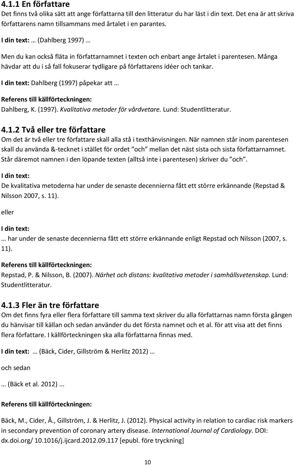 I din text: Dahlberg (1997) påpekar att Dahlberg, K. (1997). Kvalitativa metoder för vårdvetare. Lund: Studentlitteratur. 4.1.2 Två eller tre författare Om det är två eller tre författare skall alla stå i texthänvisningen.