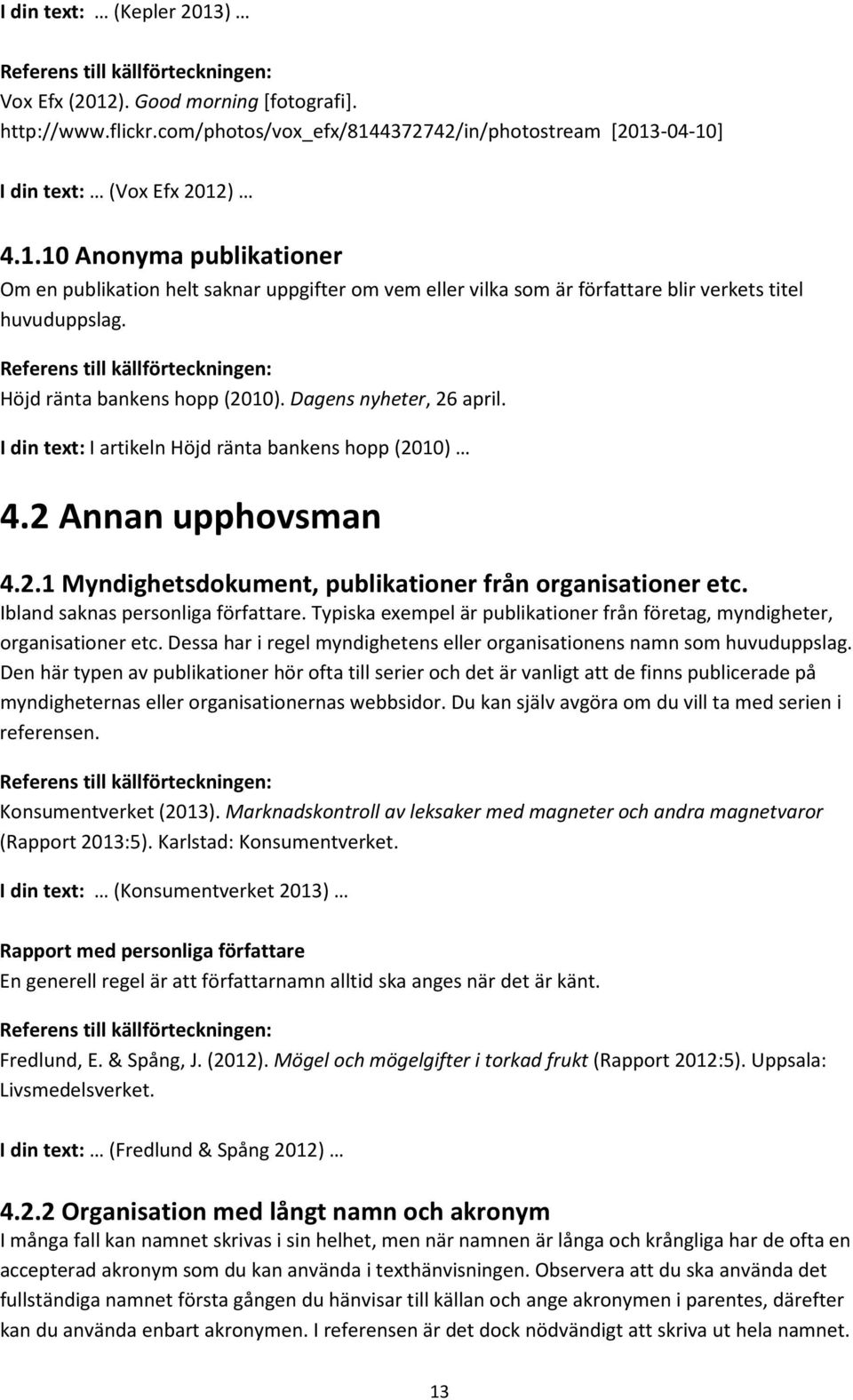 Ibland saknas personliga författare. Typiska exempel är publikationer från företag, myndigheter, organisationer etc. Dessa har i regel myndighetens eller organisationens namn som huvuduppslag.