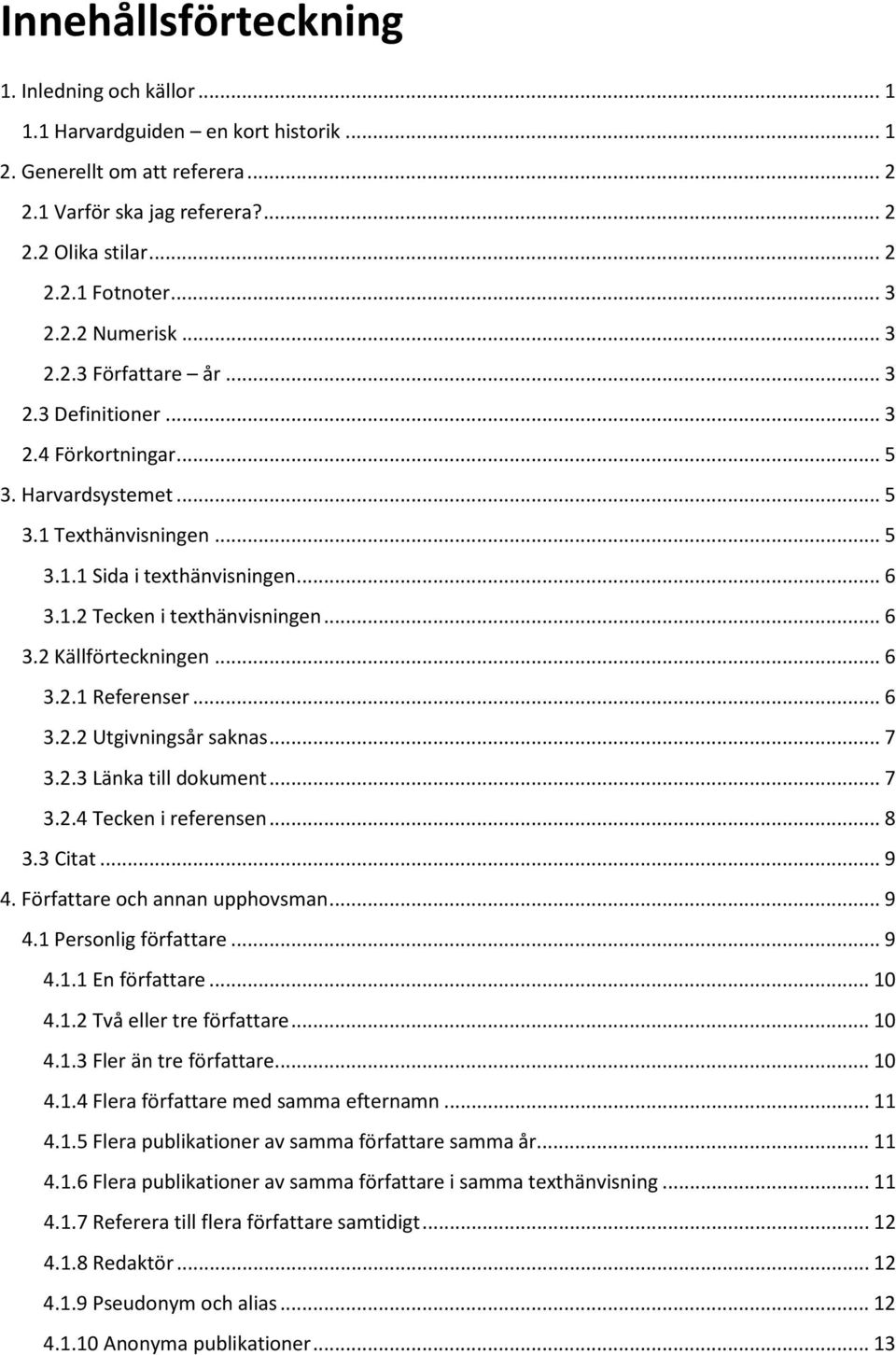 .. 6 3.2 Källförteckningen... 6 3.2.1 Referenser... 6 3.2.2 Utgivningsår saknas... 7 3.2.3 Länka till dokument... 7 3.2.4 Tecken i referensen... 8 3.3 Citat... 9 4. Författare och annan upphovsman.