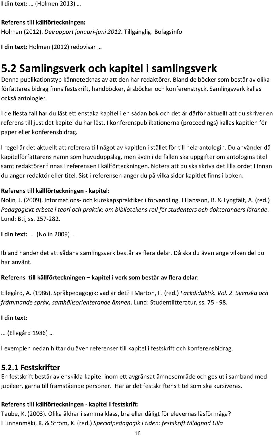 Bland de böcker som består av olika författares bidrag finns festskrift, handböcker, årsböcker och konferenstryck. Samlingsverk kallas också antologier.