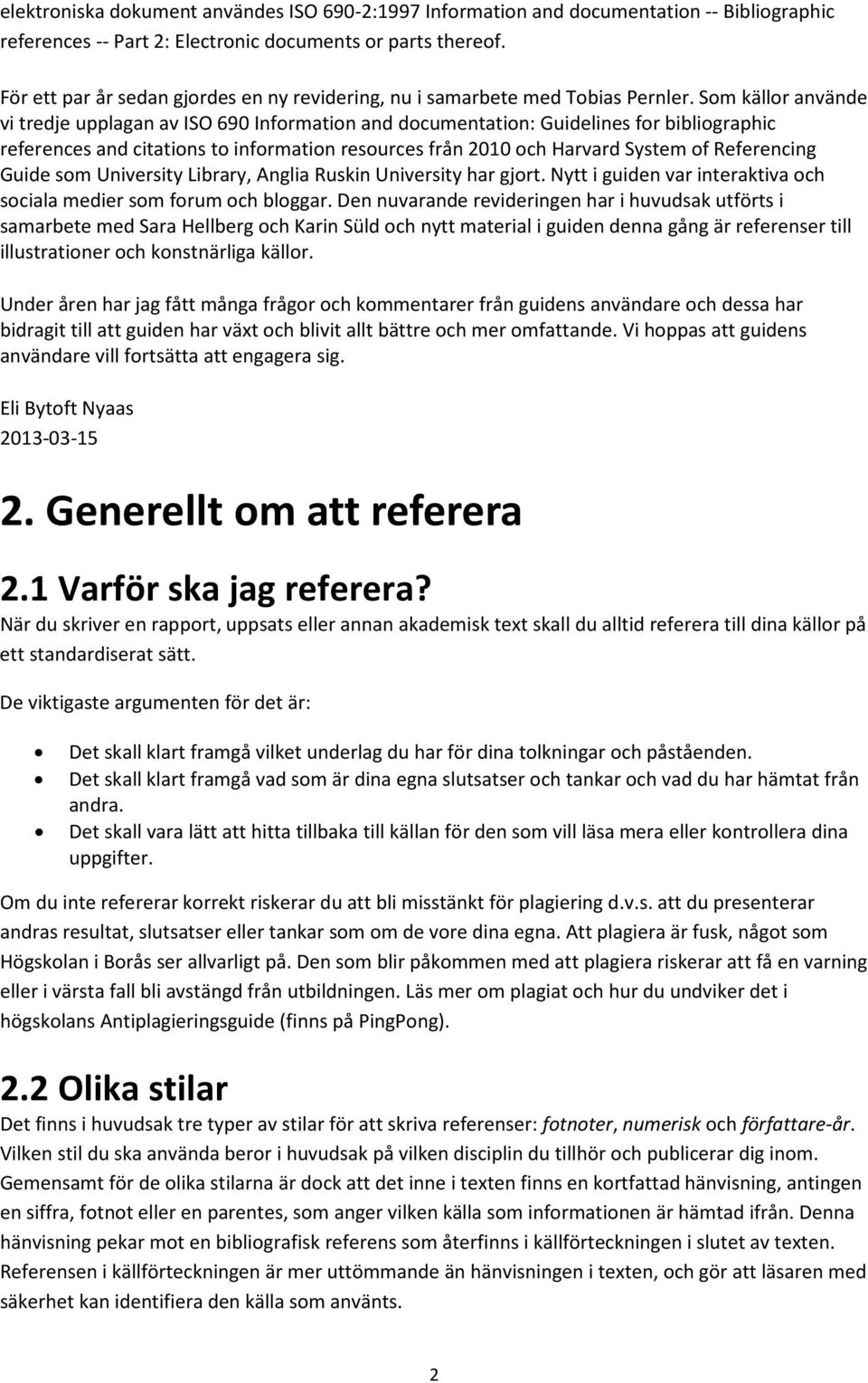 Som källor använde vi tredje upplagan av ISO 690 Information and documentation: Guidelines for bibliographic references and citations to information resources från 2010 och Harvard System of