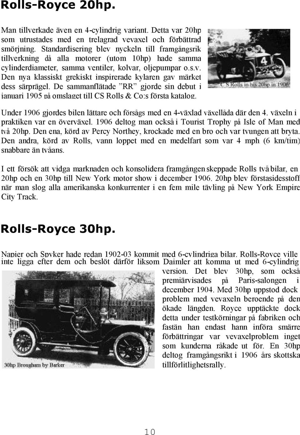 De sammanflätade RR gjorde sin debut i januari 1905 på omslaget till CS Rolls & Co:s första katalog. Under 1906 gjordes bilen lättare och försågs med en 4-växlad växellåda där den 4.