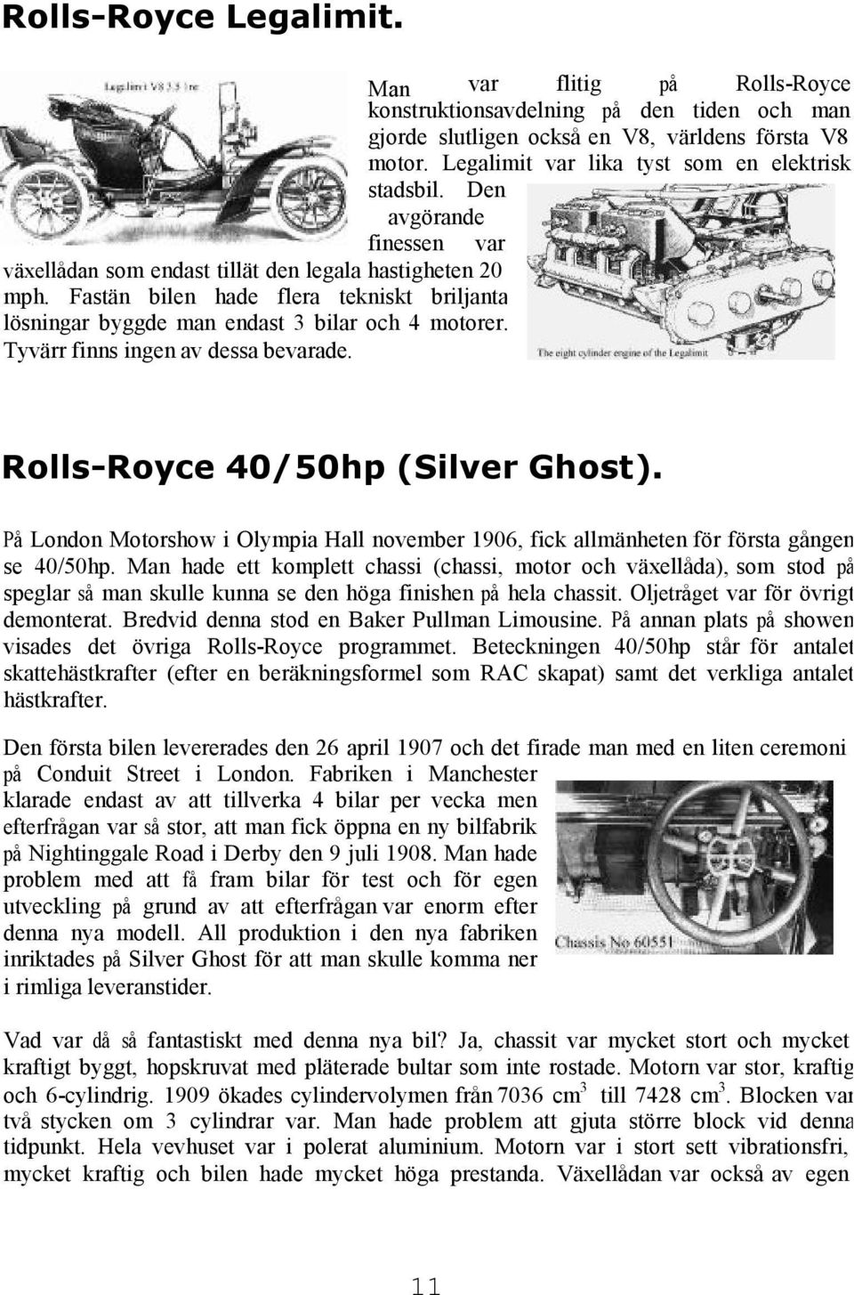 Fastän bilen hade flera tekniskt briljanta lösningar byggde man endast 3 bilar och 4 motorer. Tyvärr finns ingen av dessa bevarade. Rolls-Royce 40/50hp (Silver Ghost).