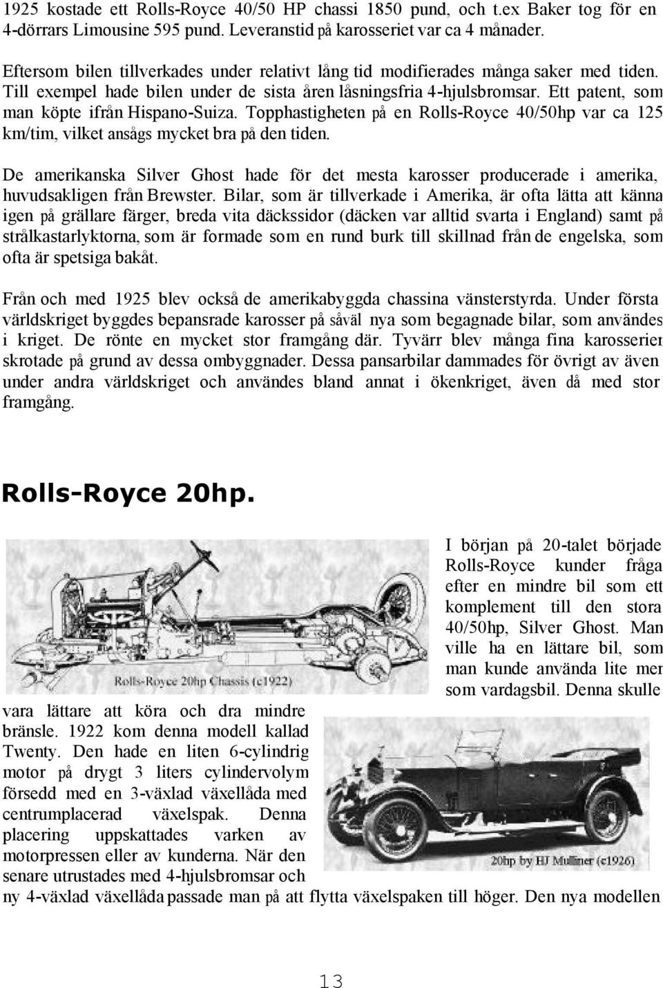 Ett patent, som man köpte ifrån Hispano-Suiza. Topphastigheten på en Rolls-Royce 40/50hp var ca 125 km/tim, vilket ansågs mycket bra på den tiden.