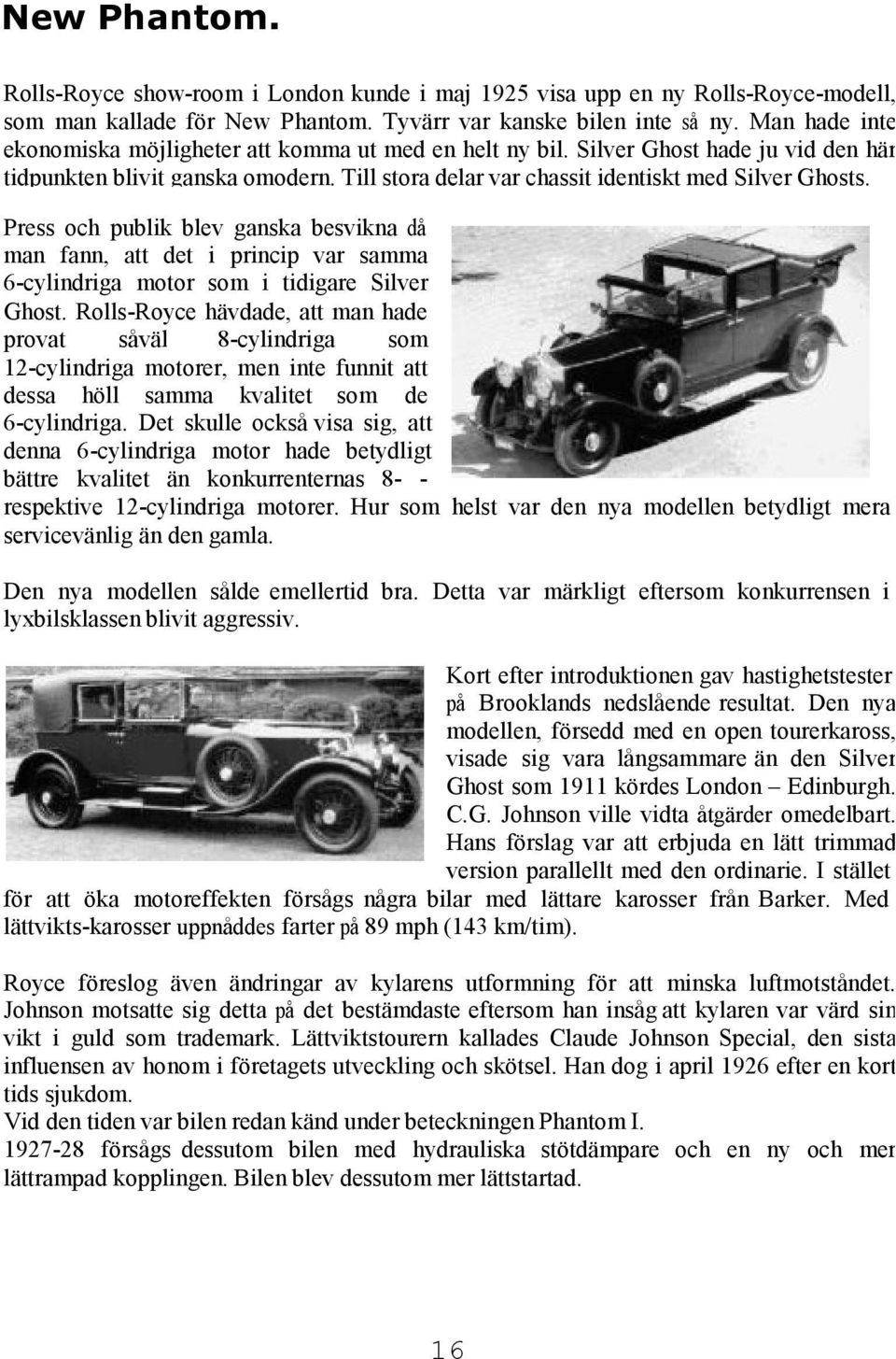 Press och publik blev ganska besvikna då man fann, att det i princip var samma 6-cylindriga motor som i tidigare Silver Ghost.