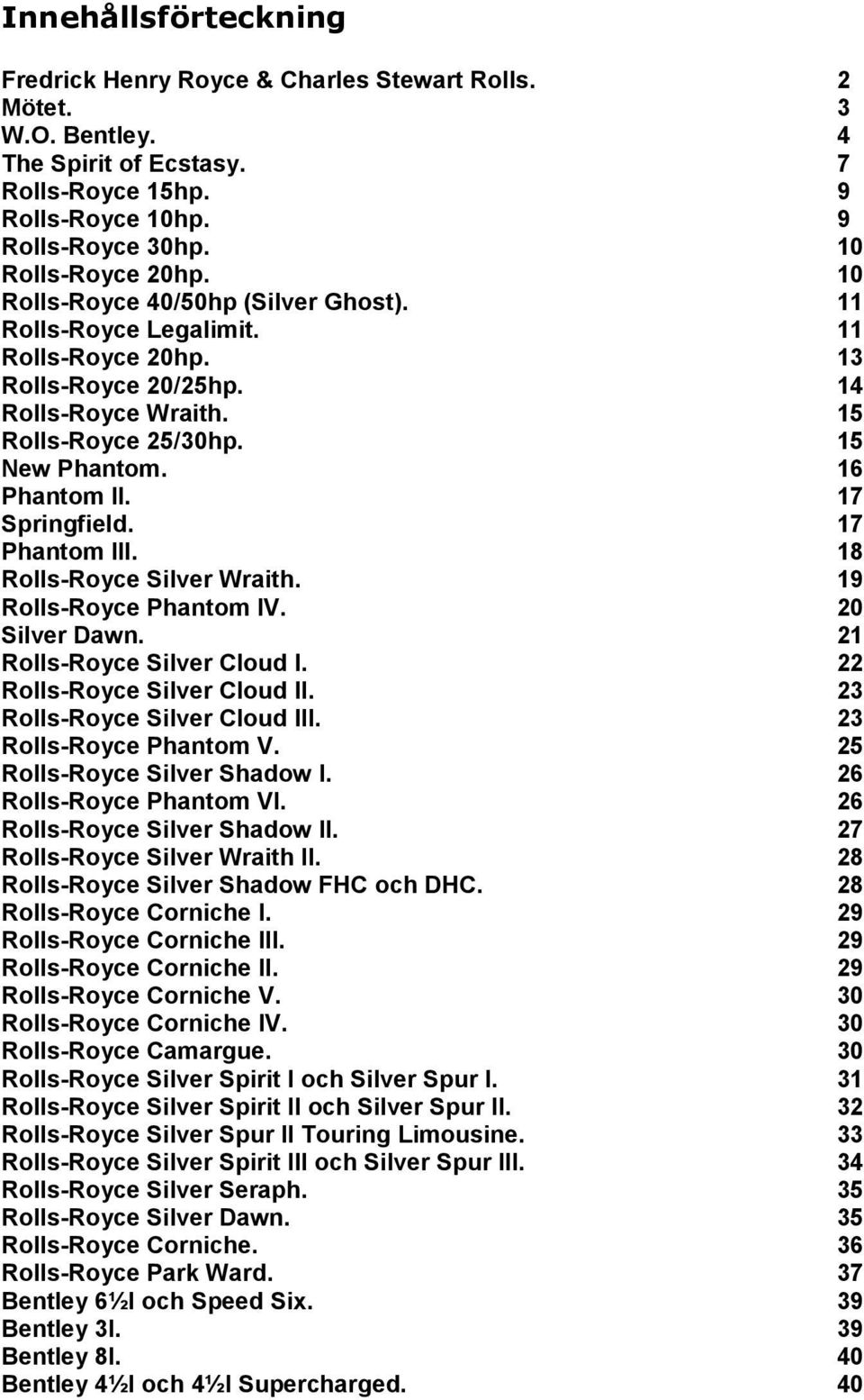 17 Springfield. 17 Phantom III. 18 Rolls-Royce Silver Wraith. 19 Rolls-Royce Phantom IV. 20 Silver Dawn. 21 Rolls-Royce Silver Cloud I. 22 Rolls-Royce Silver Cloud II. 23 Rolls-Royce Silver Cloud III.