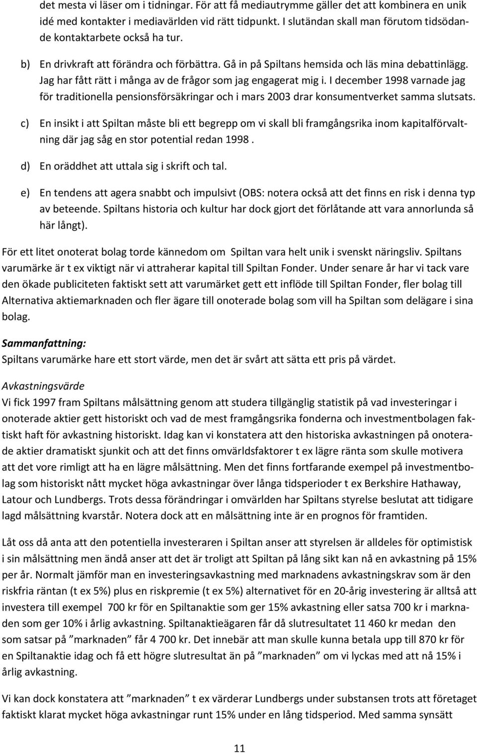 Jag har fått rätt i många av de frågor som jag engagerat mig i. I december 1998 varnade jag för traditionella pensionsförsäkringar och i mars 2003 drar konsumentverket samma slutsats.