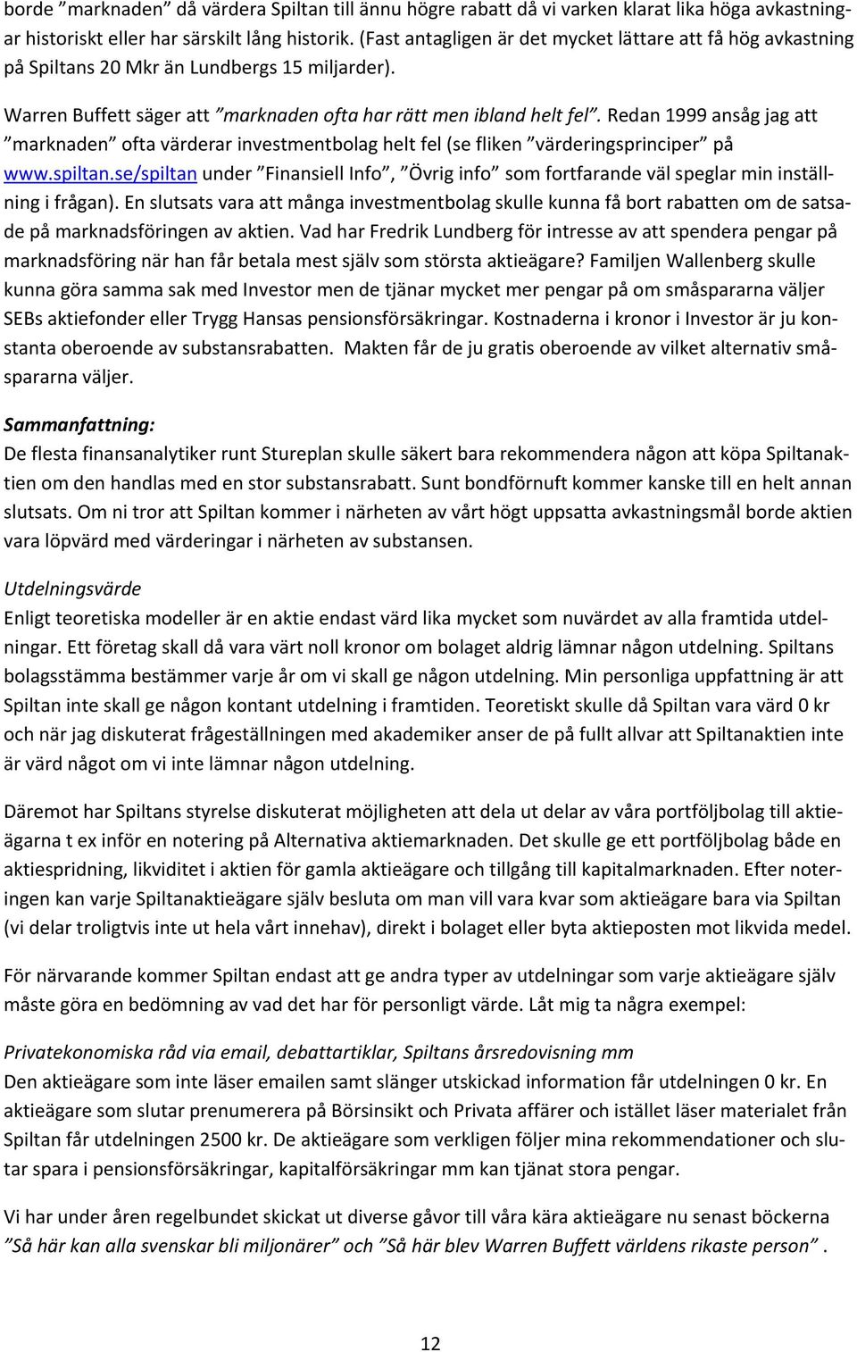 Redan 1999 ansåg jag att marknaden ofta värderar investmentbolag helt fel (se fliken värderingsprinciper på www.spiltan.