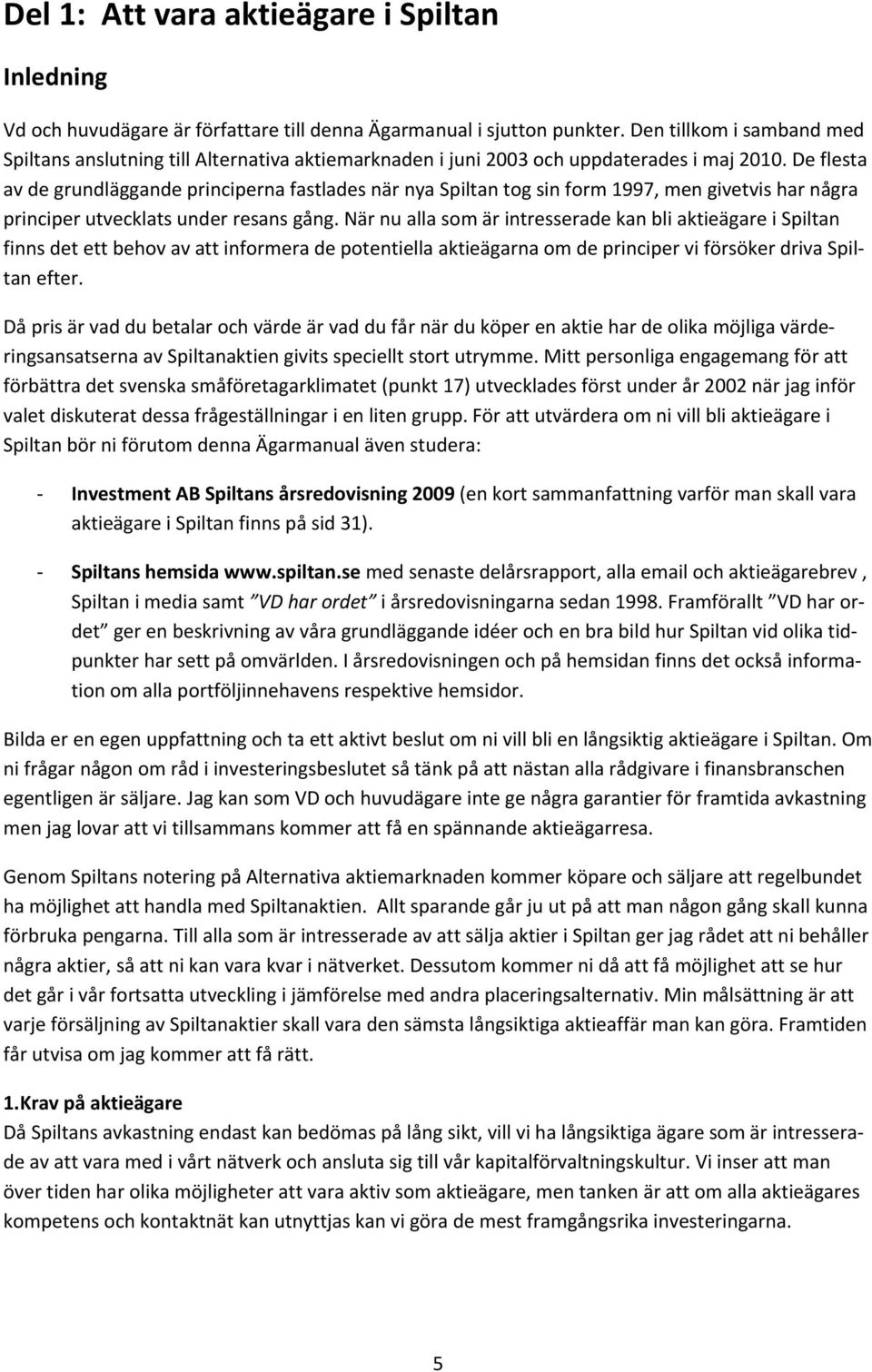 De flesta av de grundläggande principerna fastlades när nya Spiltan tog sin form 1997, men givetvis har några principer utvecklats under resans gång.