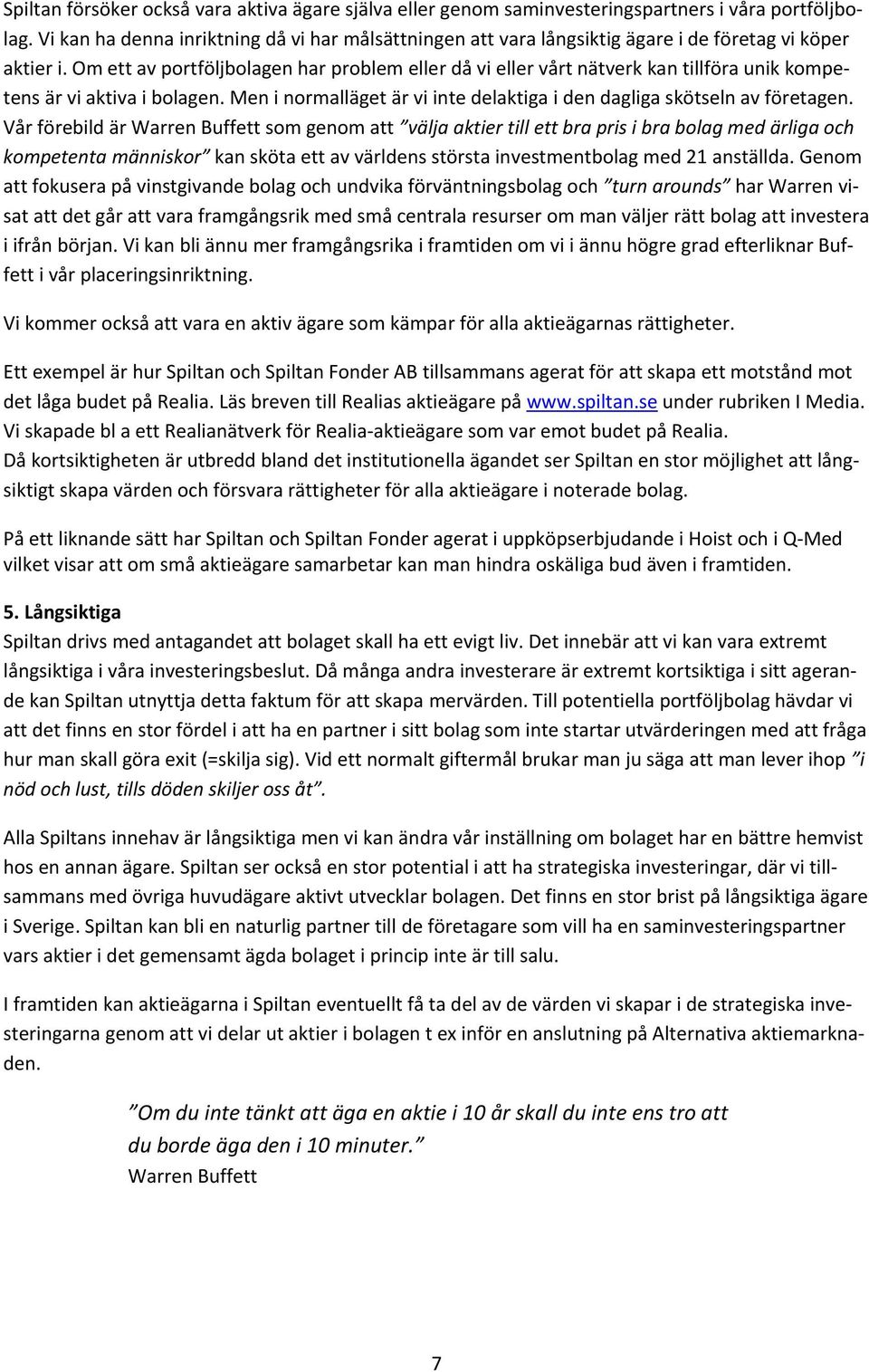 Om ett av portföljbolagen har problem eller då vi eller vårt nätverk kan tillföra unik kompetens är vi aktiva i bolagen. Men i normalläget är vi inte delaktiga i den dagliga skötseln av företagen.