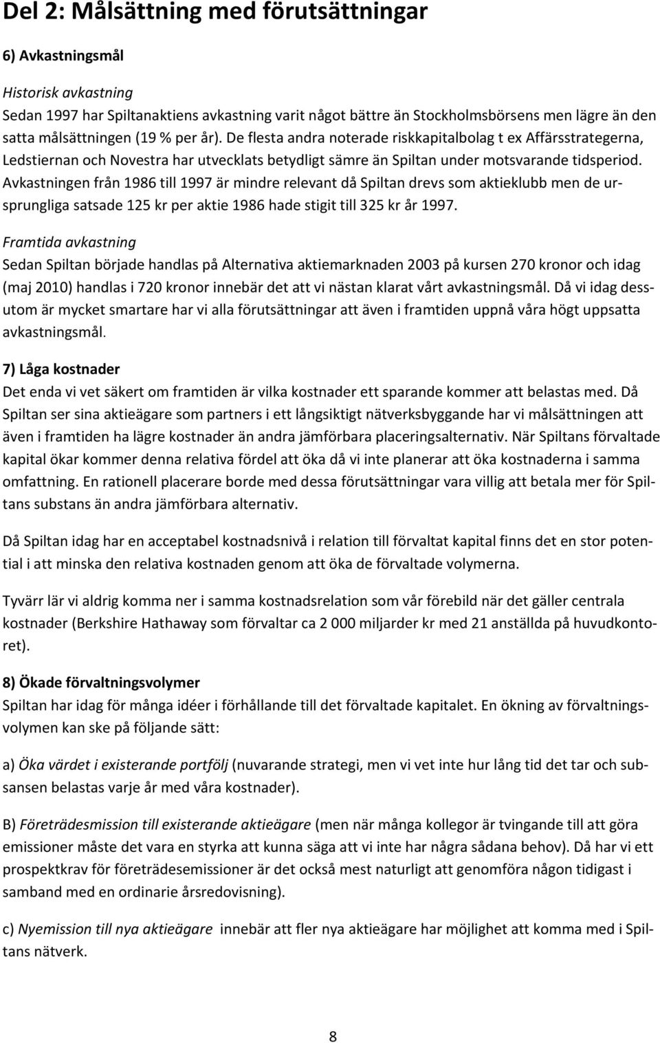 Avkastningen från 1986 till 1997 är mindre relevant då Spiltan drevs som aktieklubb men de ursprungliga satsade 125 kr per aktie 1986 hade stigit till 325 kr år 1997.