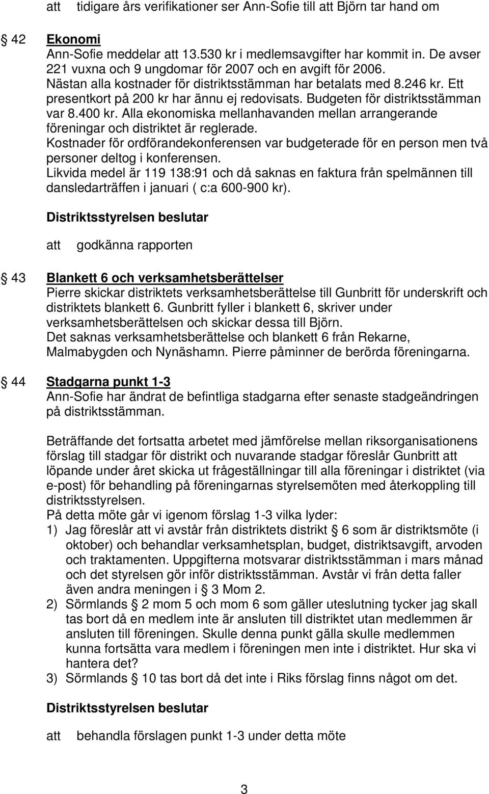 Budgeten för distriktsstämman var 8.400 kr. Alla ekonomiska mellanhavanden mellan arrangerande föreningar och distriktet är reglerade.