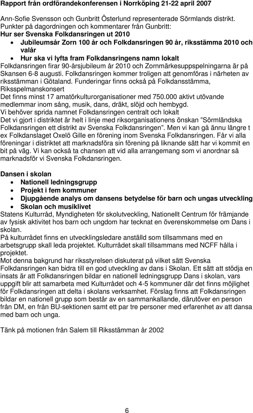 Folkdansringens namn lokalt Folkdansringen firar 90-årsjubileum år 2010 och Zornmärkesuppspelningarna är på Skansen 6-8 augusti.