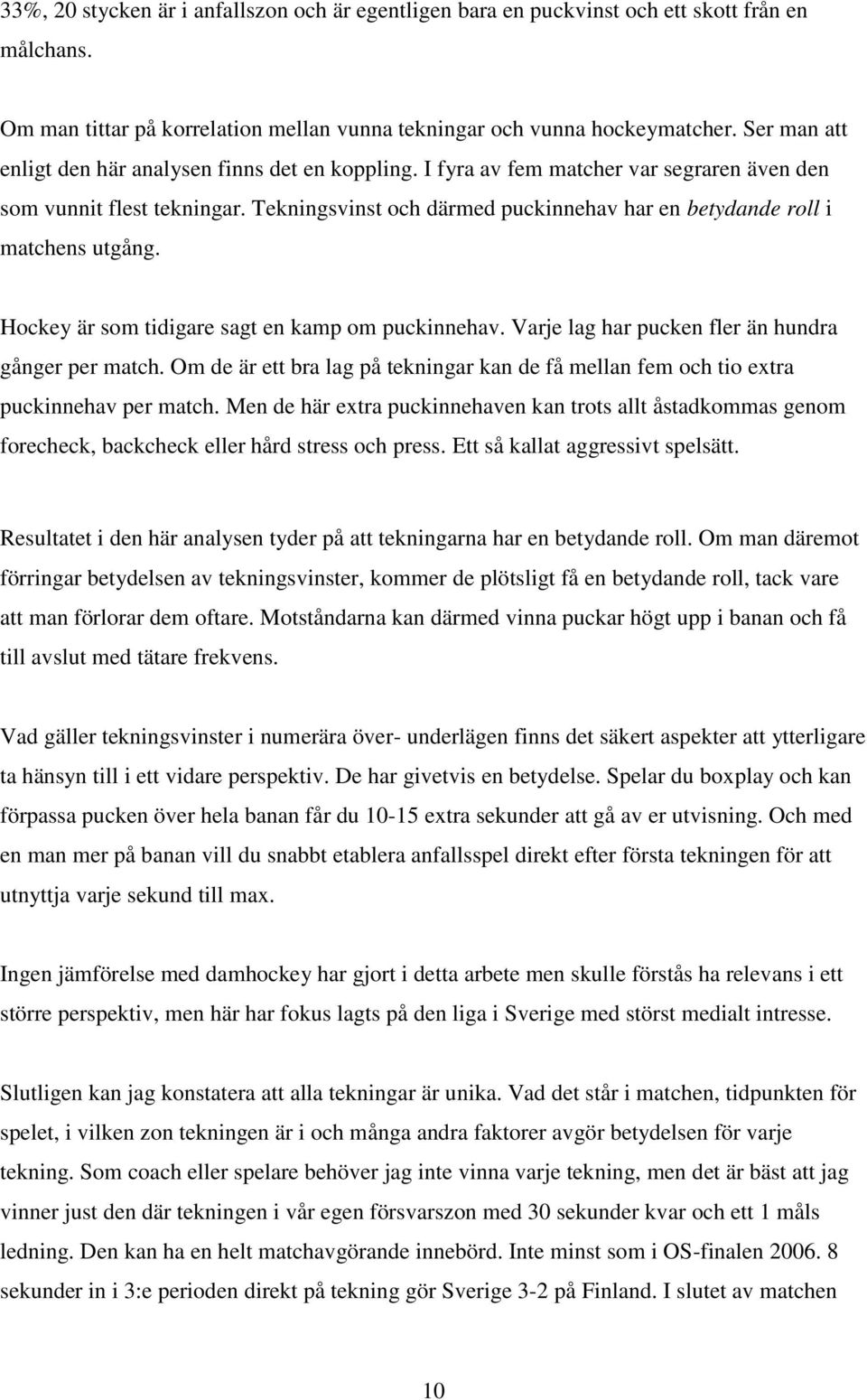 Tekningsvinst och därmed puckinnehav har en betydande roll i matchens utgång. Hockey är som tidigare sagt en kamp om puckinnehav. Varje lag har pucken fler än hundra gånger per match.