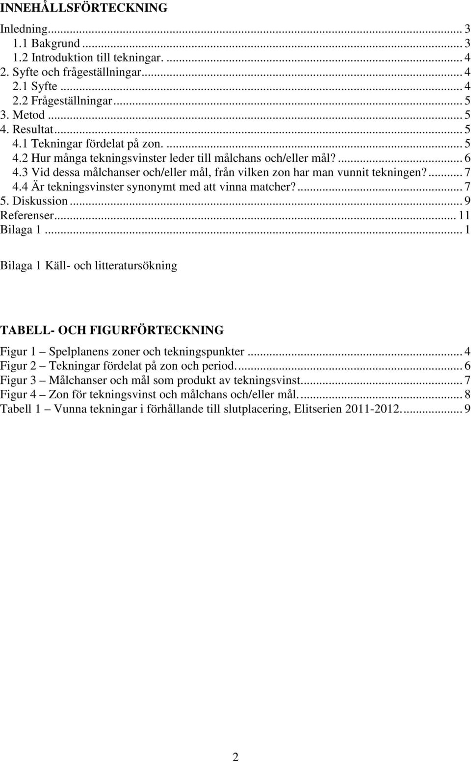 3 Vid dessa målchanser och/eller mål, från vilken zon har man vunnit tekningen?... 7 4.4 Är tekningsvinster synonymt med att vinna matcher?... 7 5. Diskussion... 9 Referenser... 11 Bilaga 1.