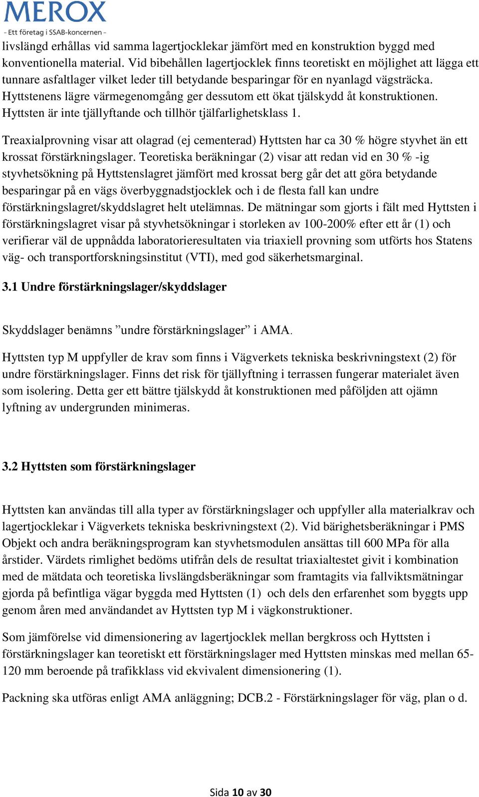 Hyttstenens lägre värmegenomgång ger dessutom ett ökat tjälskydd åt konstruktionen. Hyttsten är inte tjällyftande och tillhör tjälfarlighetsklass 1.