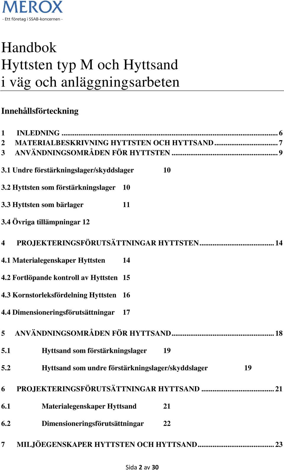 1 Materialegenskaper Hyttsten 14 4.2 Fortlöpande kontroll av Hyttsten 15 4.3 Kornstorleksfördelning Hyttsten 16 4.4 Dimensioneringsförutsättningar 17 5 ANVÄNDNINGSOMRÅDEN FÖR HYTTSAND... 18 5.