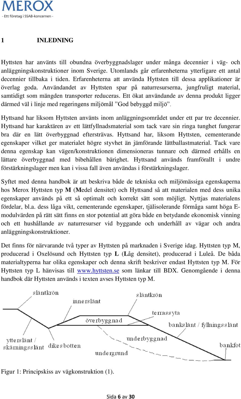 Användandet av Hyttsten spar på naturresurserna, jungfruligt material, samtidigt som mängden transporter reduceras.