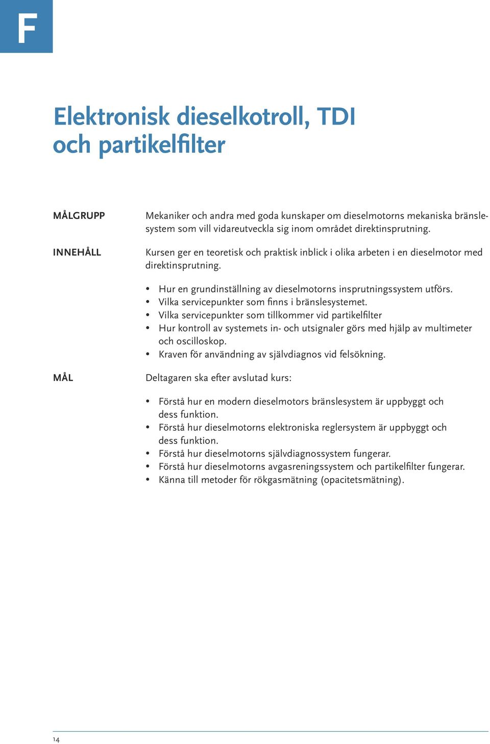 Vilka servicepunkter som finns i bränslesystemet. Vilka servicepunkter som tillkommer vid partikelfilter Hur kontroll av systemets in- och utsignaler görs med hjälp av multimeter och oscilloskop.