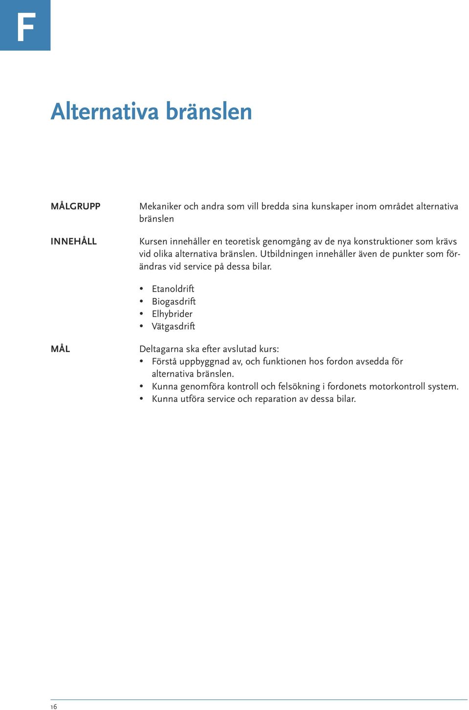 Etanoldrift Biogasdrift Elhybrider Vätgasdrift Deltagarna ska efter avslutad kurs: Förstå uppbyggnad av, och funktionen hos fordon avsedda för