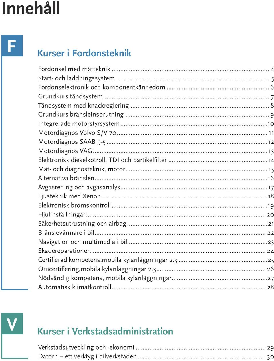 .. 13 Elektronisk dieselkotroll, TDI och partikelfilter...14 Mät- och diagnosteknik, motor... 15 Alternativa bränslen...16 Avgasrening och avgasanalys...17 Ljusteknik med Xenon.