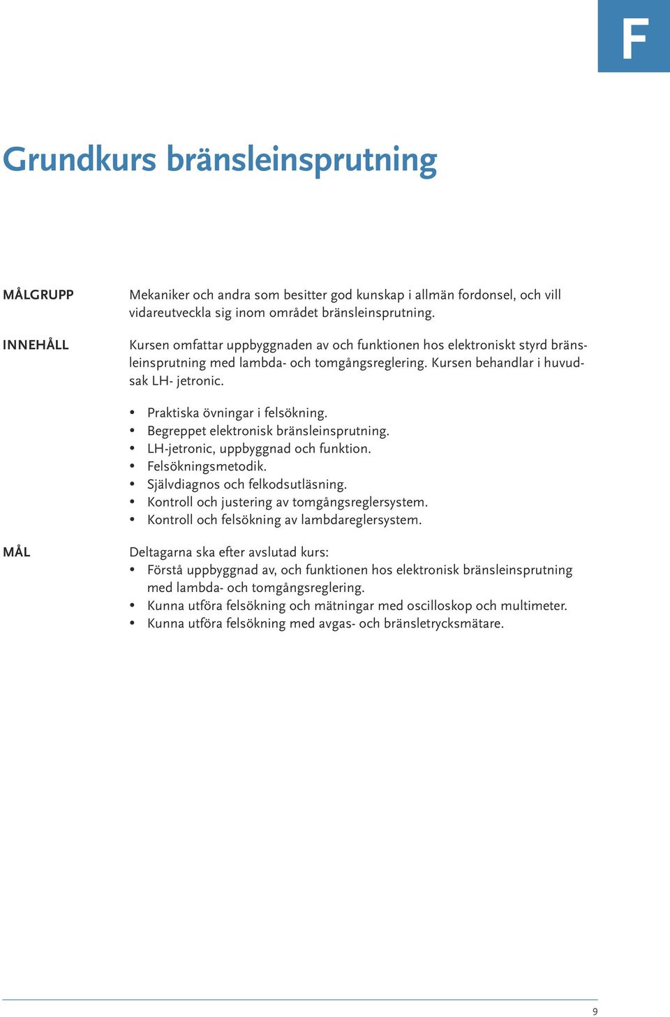 Begreppet elektronisk bränsleinsprutning. LH-jetronic, uppbyggnad och funktion. Felsökningsmetodik. Självdiagnos och felkodsutläsning. Kontroll och justering av tomgångsreglersystem.