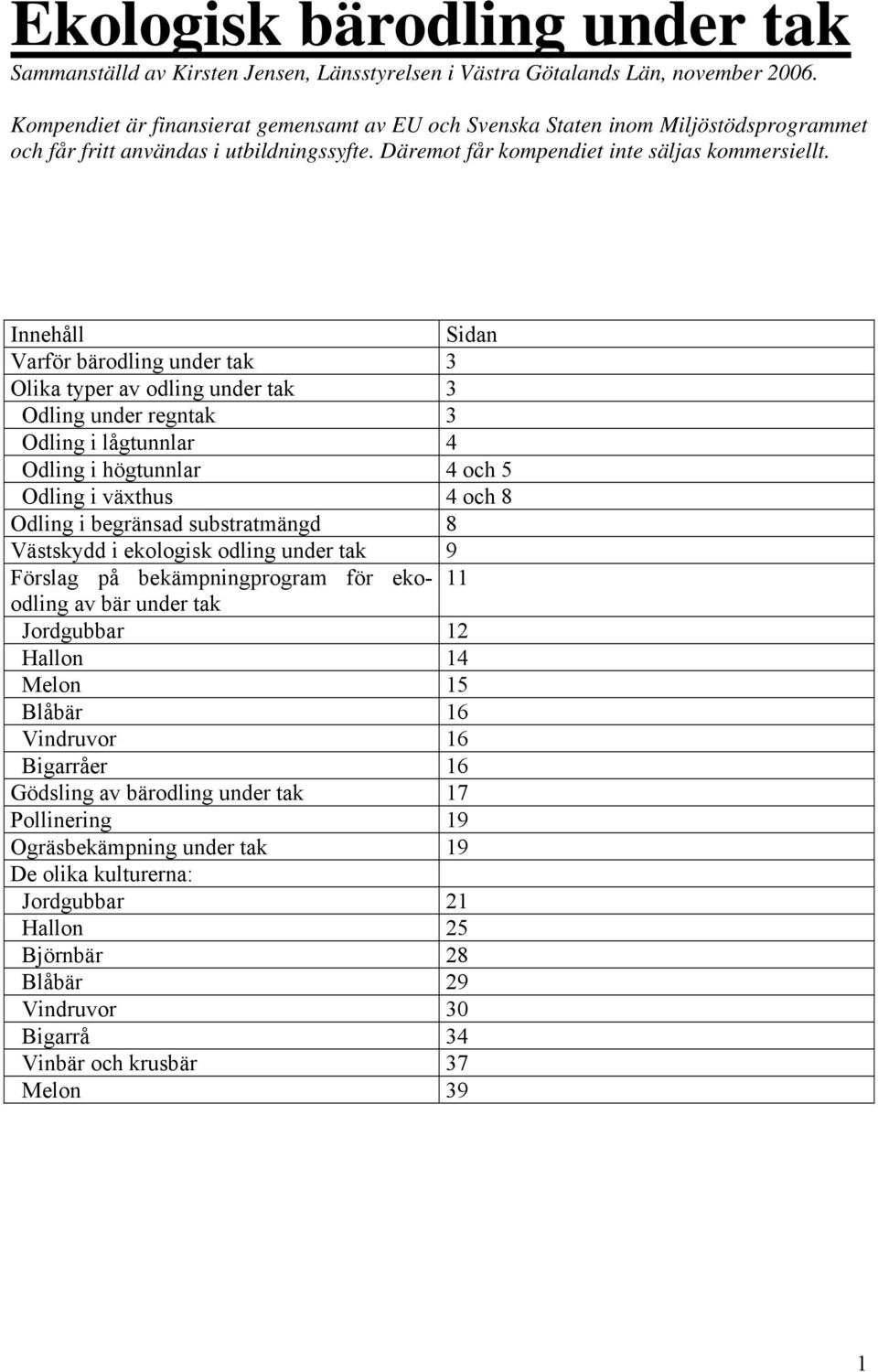 Innehåll Sidan Varför bärodling under tak 3 Olika typer av odling under tak 3 Odling under regntak 3 Odling i lågtunnlar 4 Odling i högtunnlar 4 och 5 Odling i växthus 4 och 8 Odling i begränsad