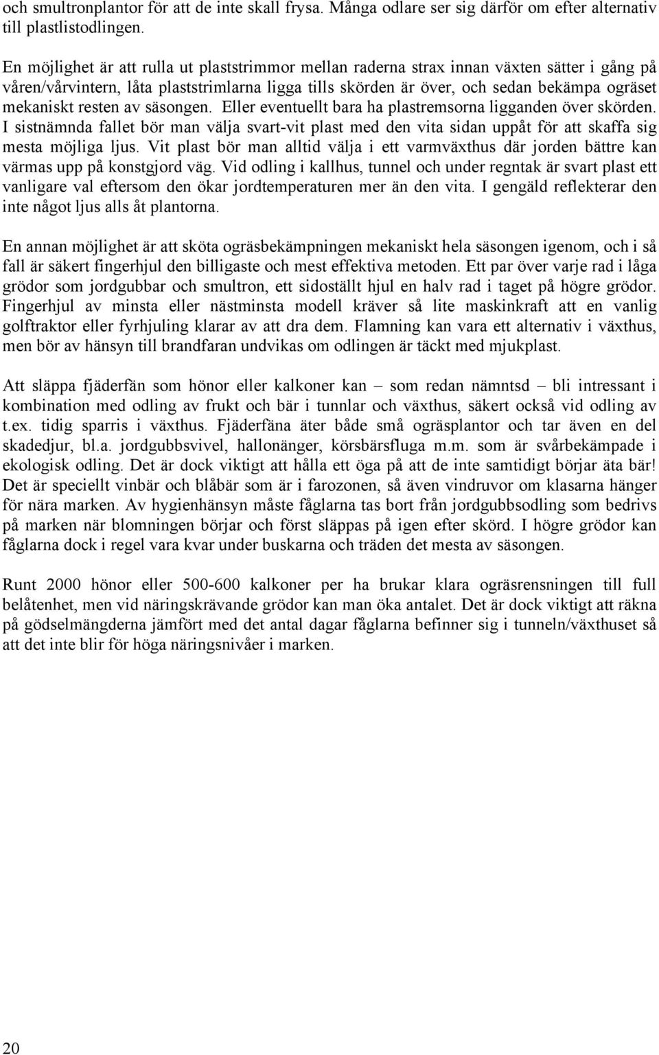 resten av säsongen. Eller eventuellt bara ha plastremsorna ligganden över skörden. I sistnämnda fallet bör man välja svart-vit plast med den vita sidan uppåt för att skaffa sig mesta möjliga ljus.