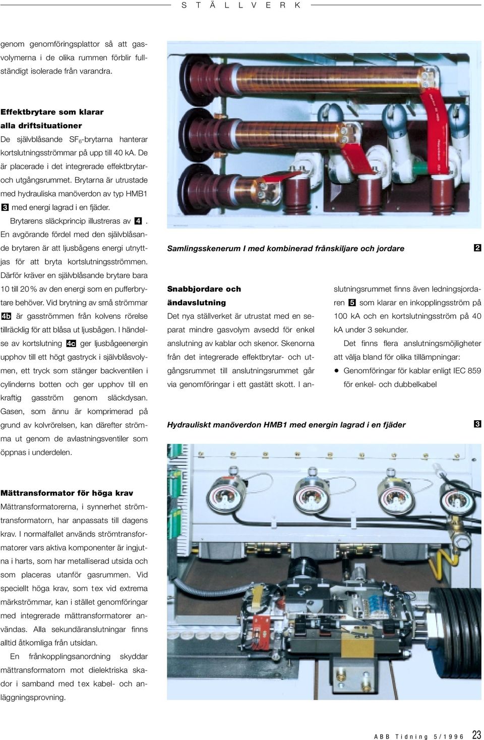 Brytarna är utrustade med hydrauliska manöverdon av typ HMB 3 med energi lagrad i en fjäder. Brytarens släckprincip illustreras av 4.