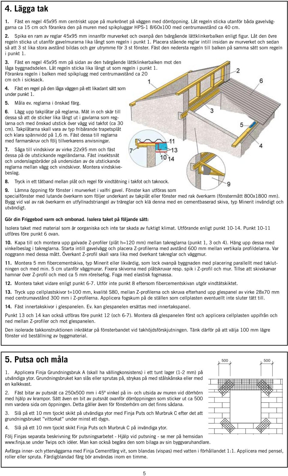 Spika en ram av reglar 45x95 mm innanför murverket och ovanpå den tvärgående lättklinkerbalken enligt figur. Låt den övre regeln sticka ut utanför gavelmurarna lika långt som regeln i punkt 1.