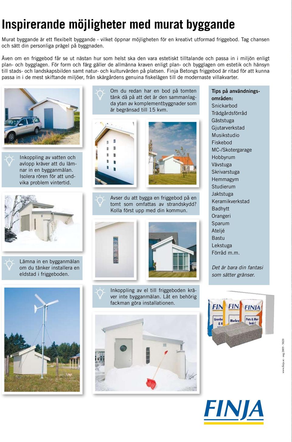 För form och färg gäller de allmänna kraven enligt plan- och bygglagen om estetik och hänsyn till stads- och landskapsbilden samt natur- och kulturvärden på platsen.