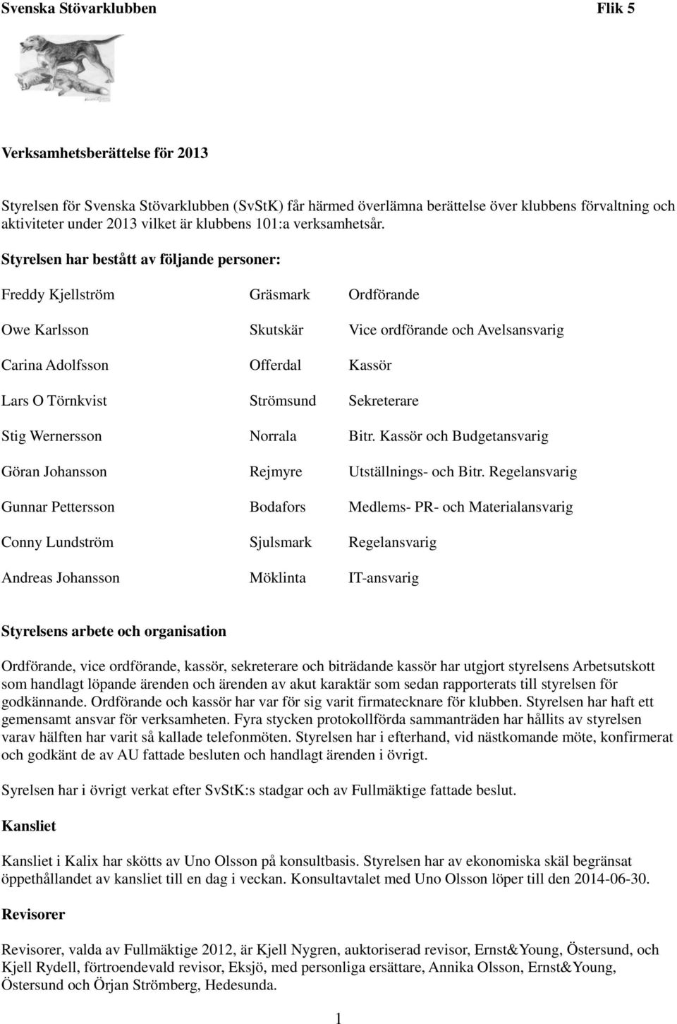 Styrelsen har bestått av följande personer: Freddy Kjellström Gräsmark Ordförande Owe Karlsson Skutskär Vice ordförande och Avelsansvarig Carina Adolfsson Offerdal Kassör Lars O Törnkvist Strömsund