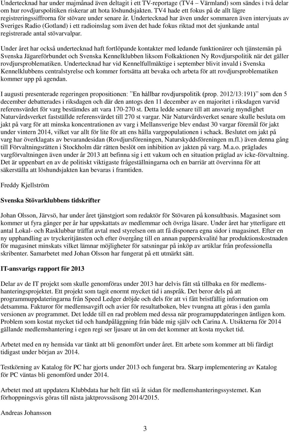 Undertecknad har även under sommaren även intervjuats av Sveriges Radio (Gotland) i ett radioinslag som även det hade fokus riktad mot det sjunkande antal registrerade antal stövarvalpar.