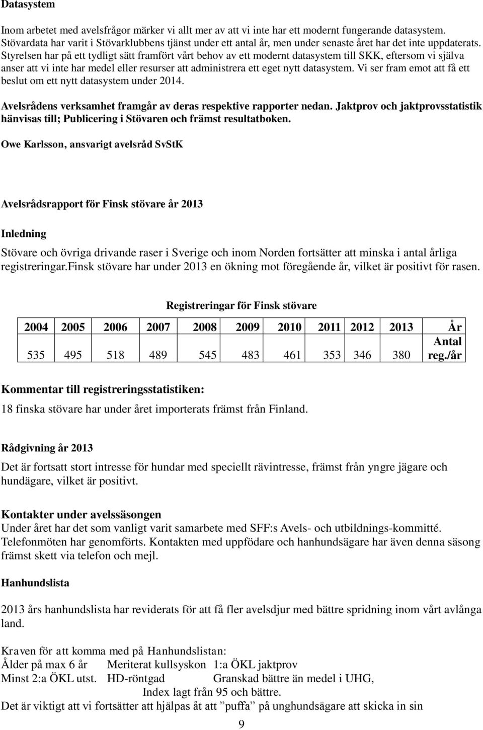 Styrelsen har på ett tydligt sätt framfört vårt behov av ett modernt datasystem till SKK, eftersom vi själva anser att vi inte har medel eller resurser att administrera ett eget nytt datasystem.