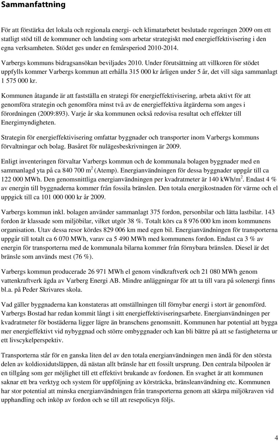 Under förutsättning att villkoren för stödet uppfylls kommer Varbergs kommun att erhålla 315 000 kr årligen under 5 år, det vill säga sammanlagt 1 575 000 kr.