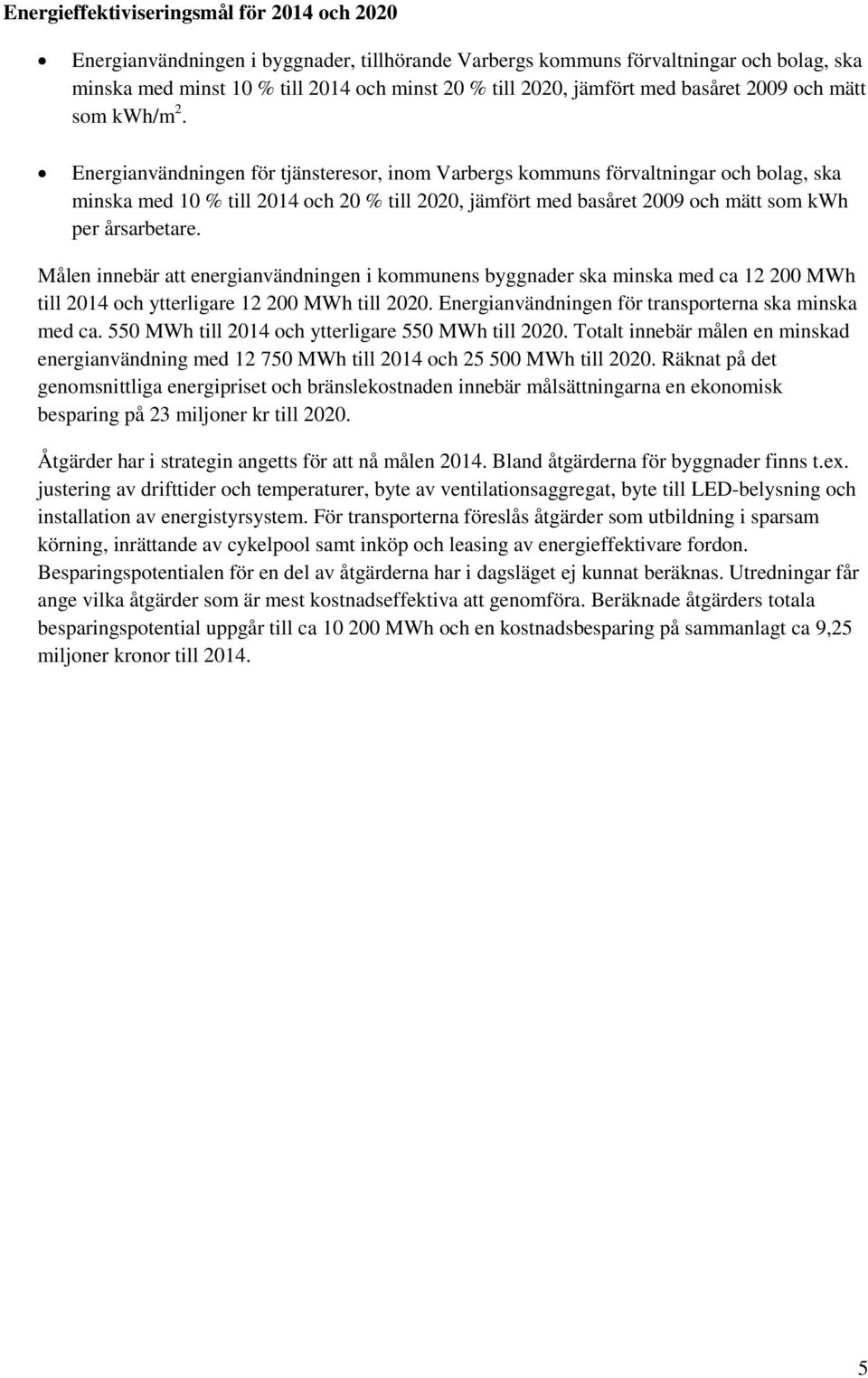 Energianvändningen för tjänsteresor, inom Varbergs kommuns förvaltningar och bolag, ska minska med 10 % till 2014 och 20 % till 2020, jämfört med basåret 2009 och mätt som kwh per årsarbetare.