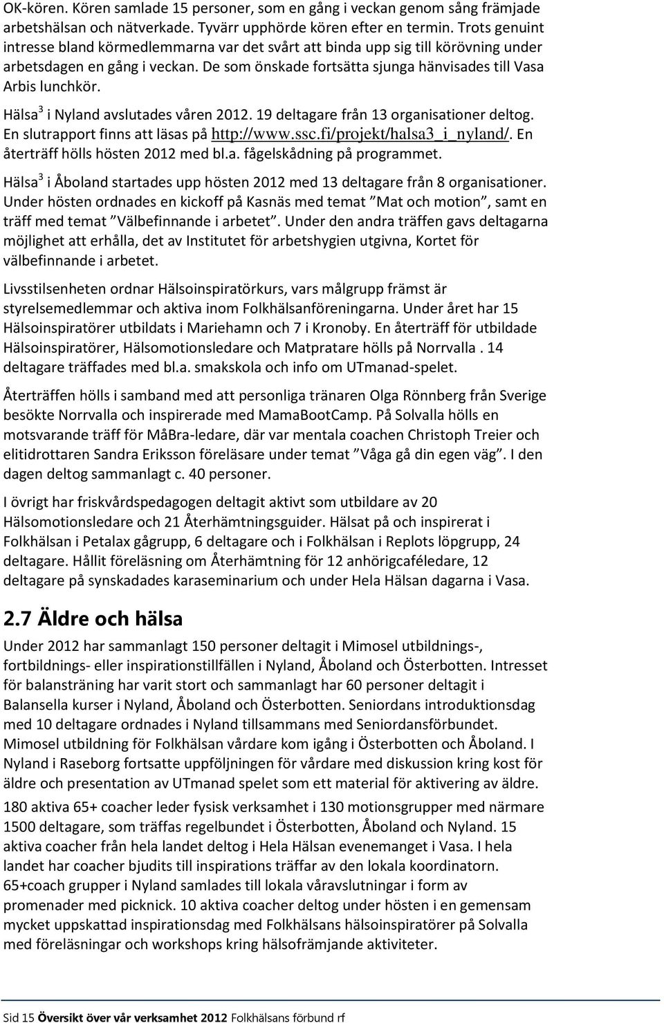 Hälsa 3 i Nyland avslutades våren 2012. 19 deltagare från 13 organisationer deltog. En slutrapport finns att läsas på http://www.ssc.fi/projekt/halsa3_i_nyland/. En återträff hölls hösten 2012 med bl.