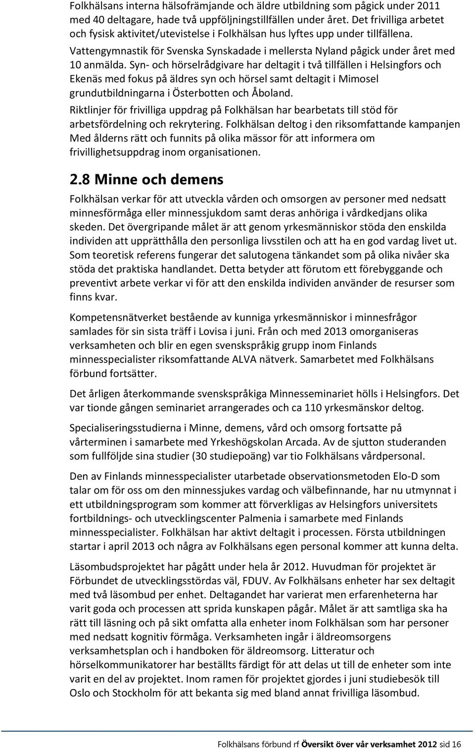 Syn- och hörselrådgivare har deltagit i två tillfällen i Helsingfors och Ekenäs med fokus på äldres syn och hörsel samt deltagit i Mimosel grundutbildningarna i Österbotten och Åboland.