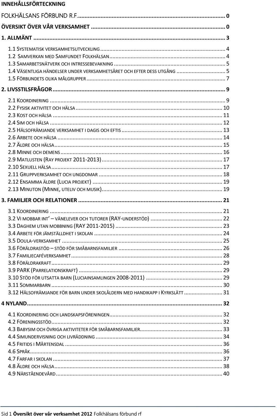 3 KOST OCH HÄLSA... 11 2.4 SIM OCH HÄLSA... 12 2.5 HÄLSOFRÄMJANDE VERKSAMHET I DAGIS OCH EFTIS... 13 2.6 ARBETE OCH HÄLSA... 14 2.7 ÄLDRE OCH HÄLSA... 15 2.8 MINNE OCH DEMENS... 16 2.