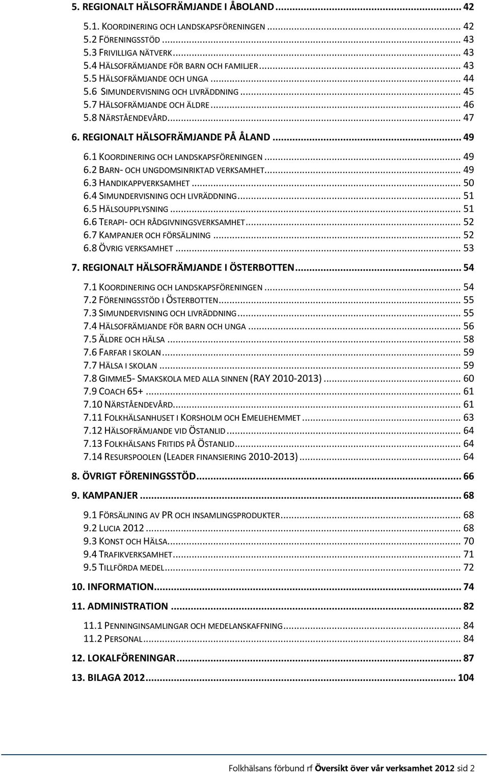 .. 49 6.3 HANDIKAPPVERKSAMHET... 50 6.4 SIMUNDERVISNING OCH LIVRÄDDNING... 51 6.5 HÄLSOUPPLYSNING... 51 6.6 TERAPI- OCH RÅDGIVNINGSVERKSAMHET... 52 6.7 KAMPANJER OCH FÖRSÄLJNING... 52 6.8 ÖVRIG VERKSAMHET.