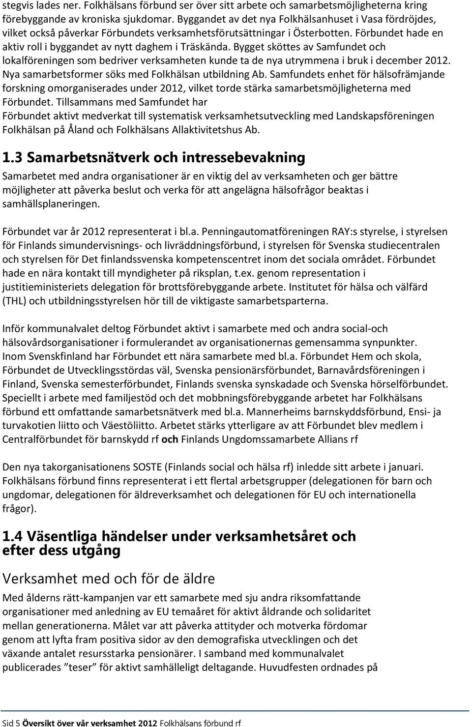 Bygget sköttes av Samfundet och lokalföreningen som bedriver verksamheten kunde ta de nya utrymmena i bruk i december 2012. Nya samarbetsformer söks med Folkhälsan utbildning Ab.