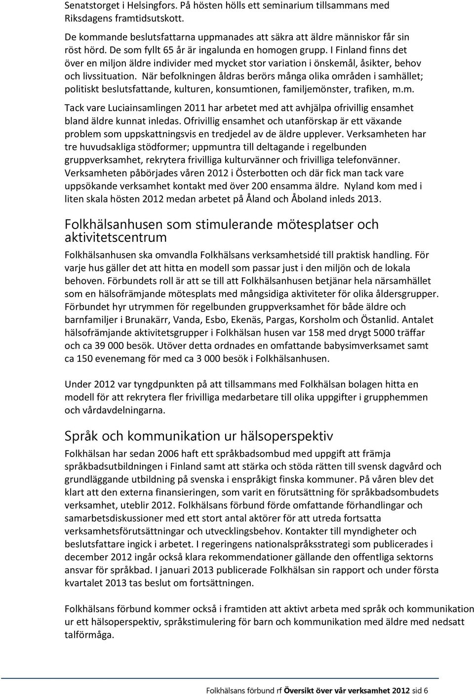 När befolkningen åldras berörs många olika områden i samhället; politiskt beslutsfattande, kulturen, konsumtionen, familjemönster, trafiken, m.m. Tack vare Luciainsamlingen 2011 har arbetet med att avhjälpa ofrivillig ensamhet bland äldre kunnat inledas.