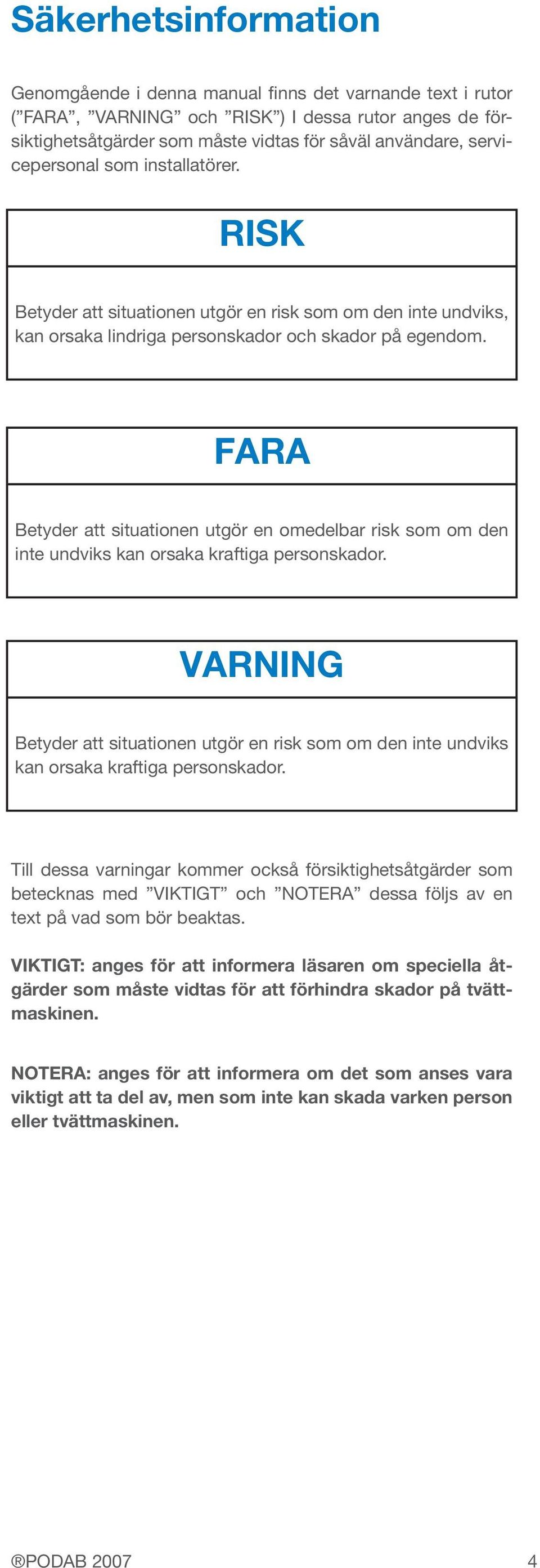 FARA Betyder att situationen utgör en omedelbar risk som om den inte undviks kan orsaka kraftiga personskador.