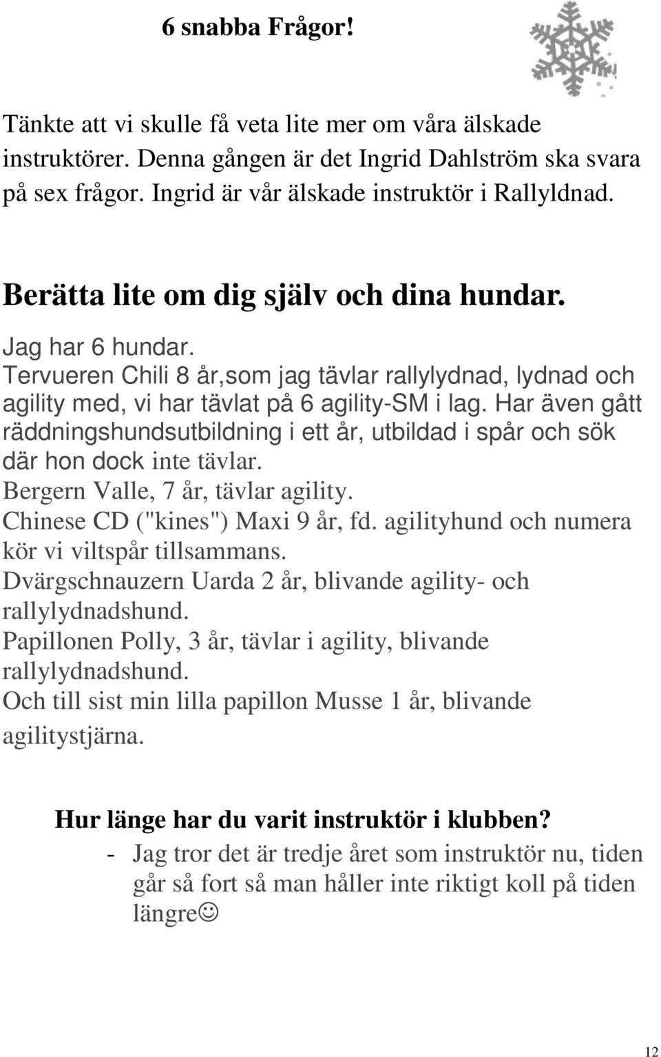 Har även gått räddningshundsutbildning i ett år, utbildad i spår och sök där hon dock inte tävlar. Bergern Valle, 7 år, tävlar agility. Chinese CD ("kines") Maxi 9 år, fd.