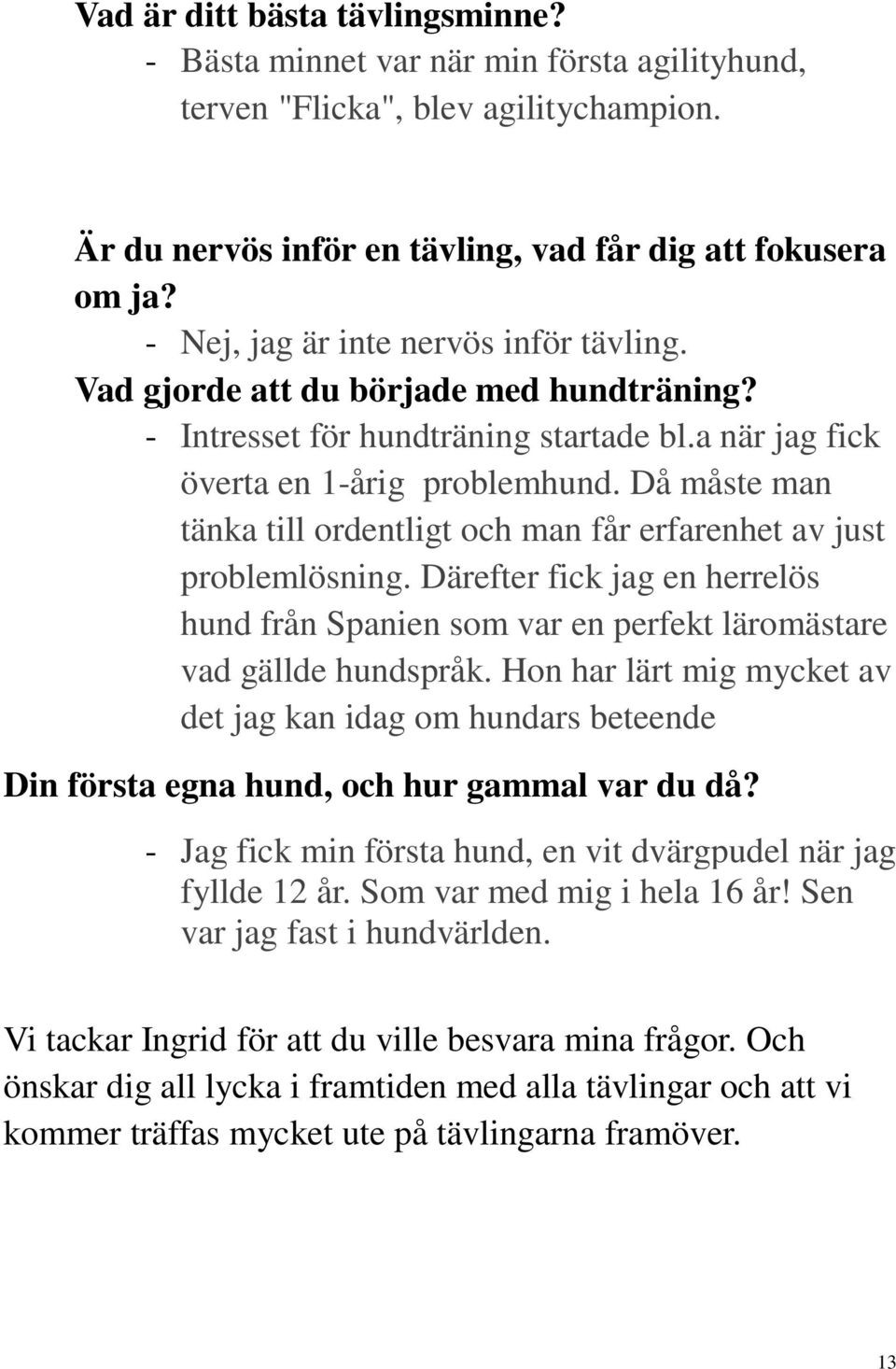 Då måste man tänka till ordentligt och man får erfarenhet av just problemlösning. Därefter fick jag en herrelös hund från Spanien som var en perfekt läromästare vad gällde hundspråk.