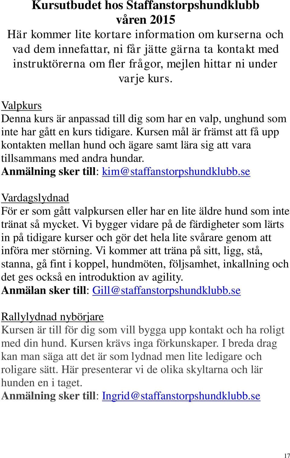 Kursen mål är främst att få upp kontakten mellan hund och ägare samt lära sig att vara tillsammans med andra hundar. Anmälning sker till: kim@staffanstorpshundklubb.