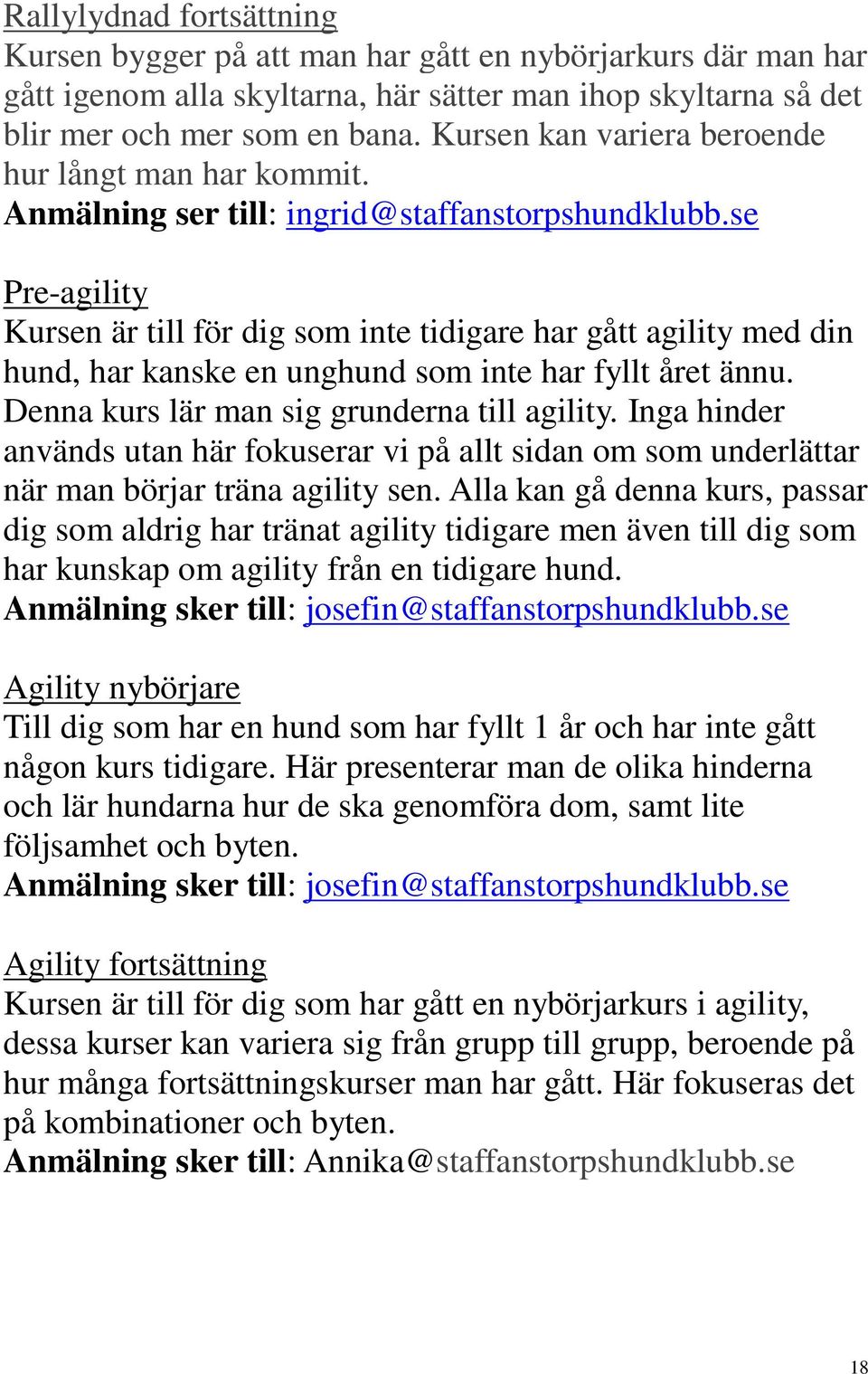 se Pre-agility Kursen är till för dig som inte tidigare har gått agility med din hund, har kanske en unghund som inte har fyllt året ännu. Denna kurs lär man sig grunderna till agility.