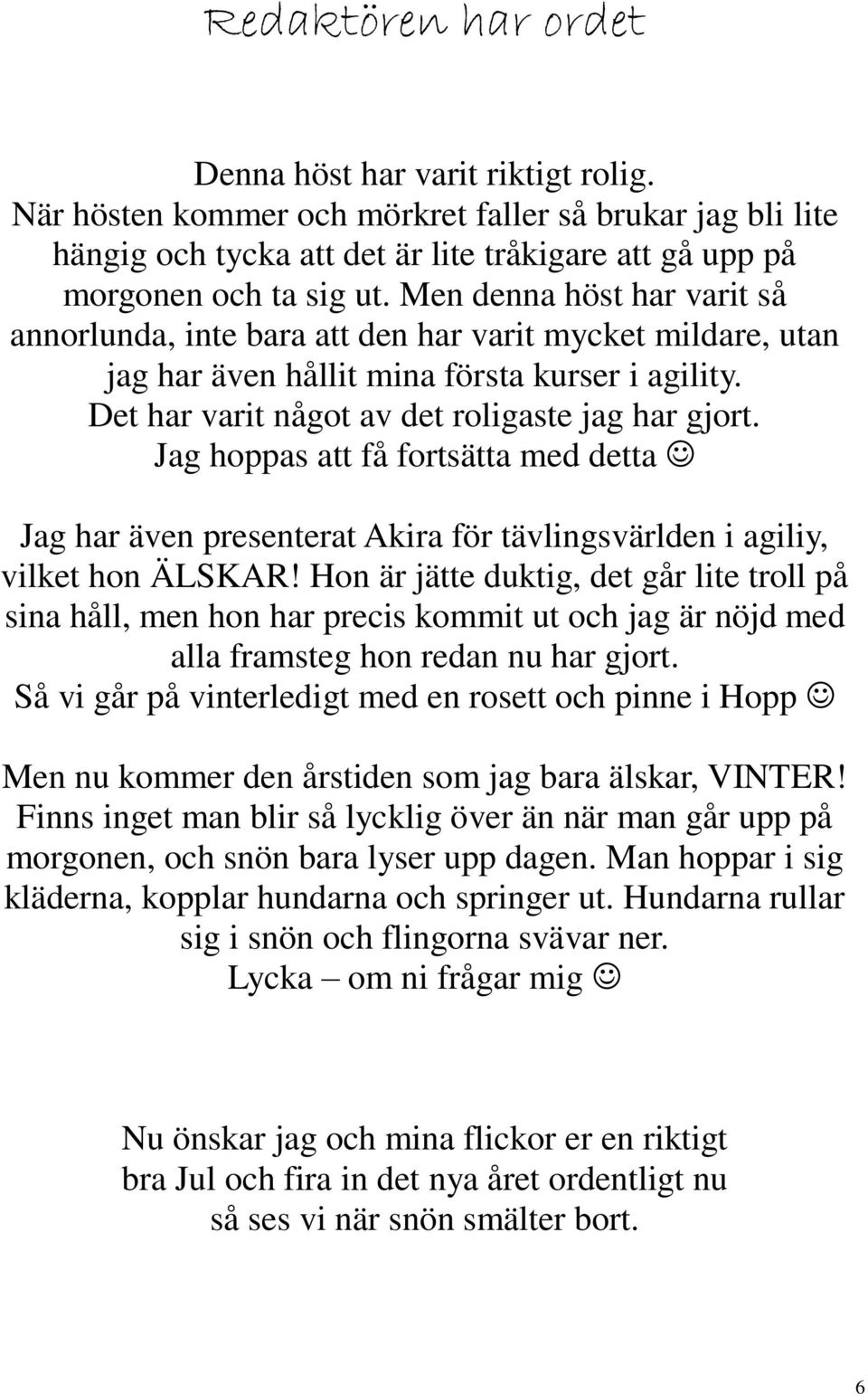 Jag hoppas att få fortsätta med detta Jag har även presenterat Akira för tävlingsvärlden i agiliy, vilket hon ÄLSKAR!